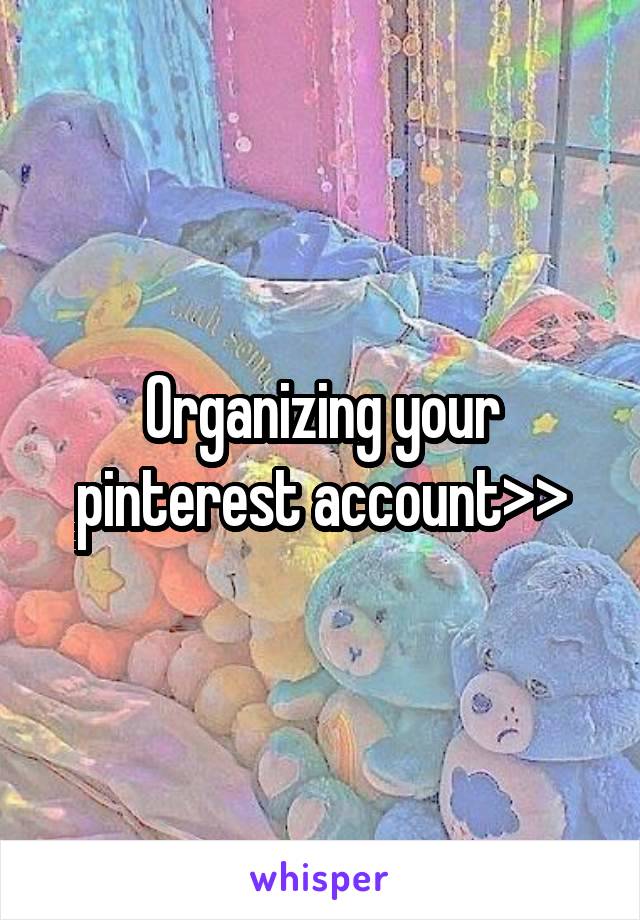 Organizing your pinterest account>>