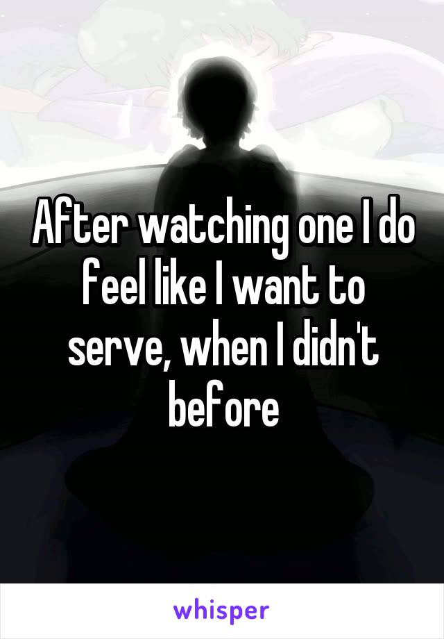 After watching one I do feel like I want to serve, when I didn't before