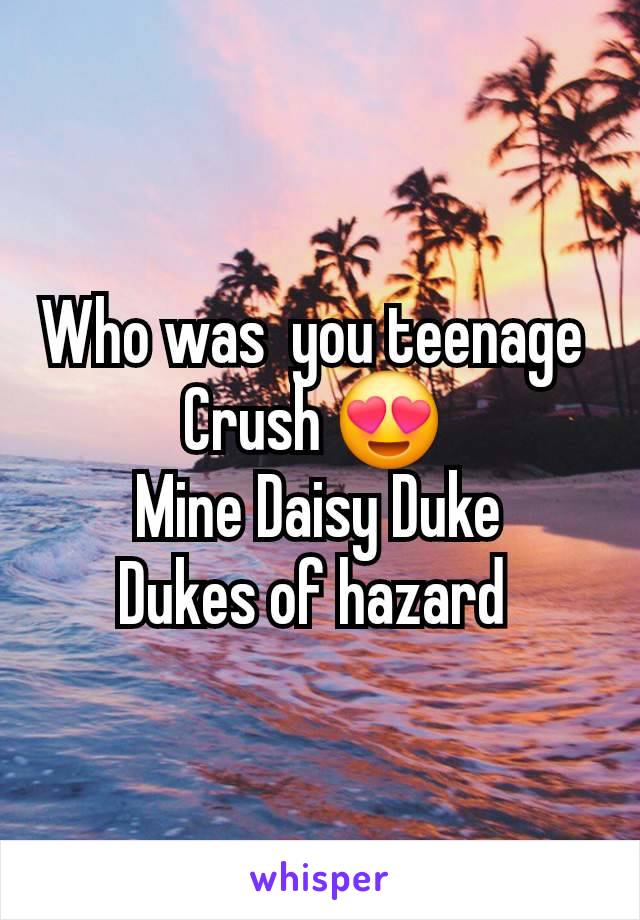 Who was  you teenage 
Crush 😍 
Mine Daisy Duke
Dukes of hazard 