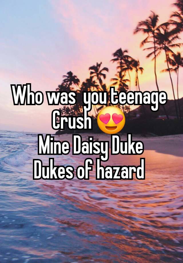 Who was  you teenage 
Crush 😍 
Mine Daisy Duke
Dukes of hazard 