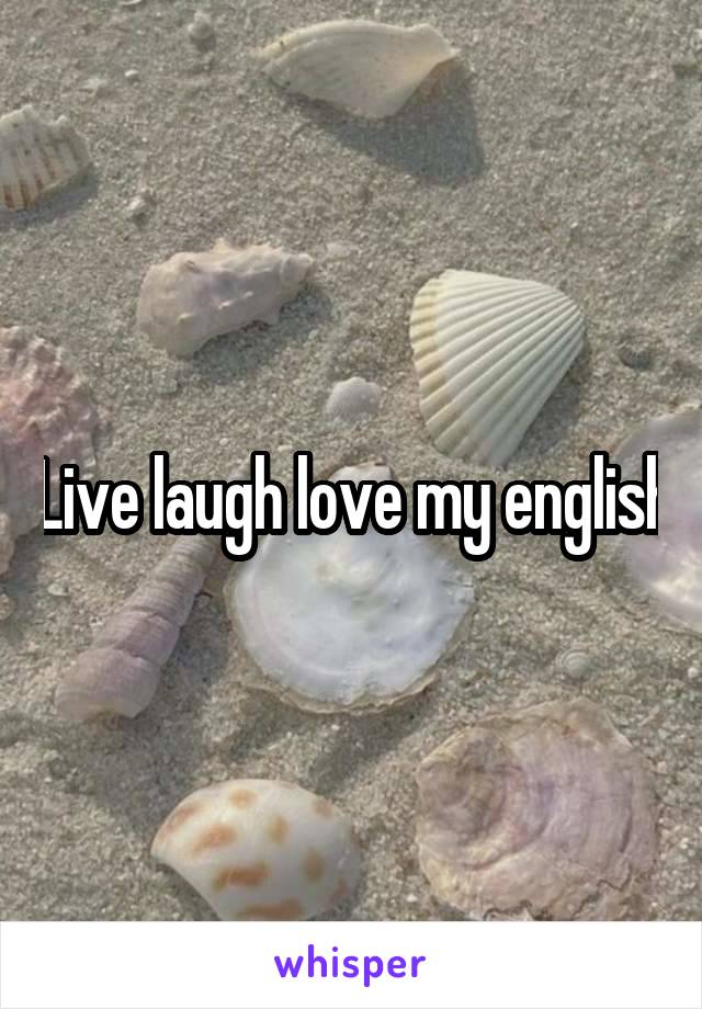 Live laugh love my english