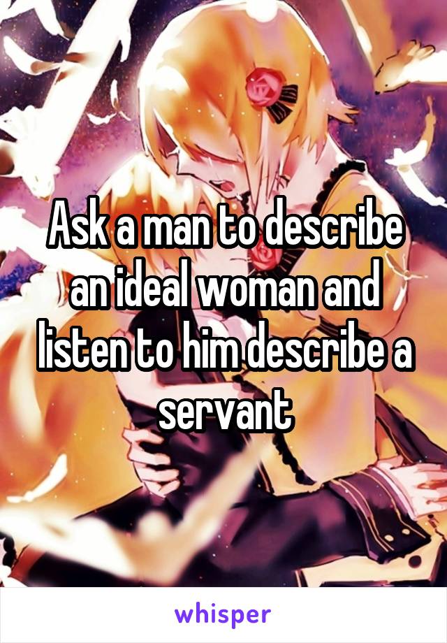 Ask a man to describe an ideal woman and listen to him describe a servant