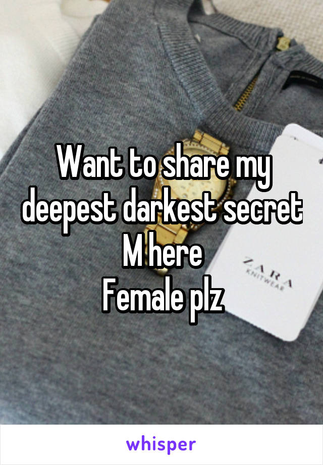 Want to share my deepest darkest secret
M here
Female plz