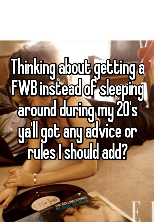 Thinking about getting a FWB instead of sleeping around during my 20's ya'll got any advice or rules I should add?