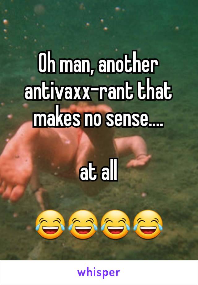 Oh man, another antivaxx-rant that makes no sense....

at all

😂😂😂😂