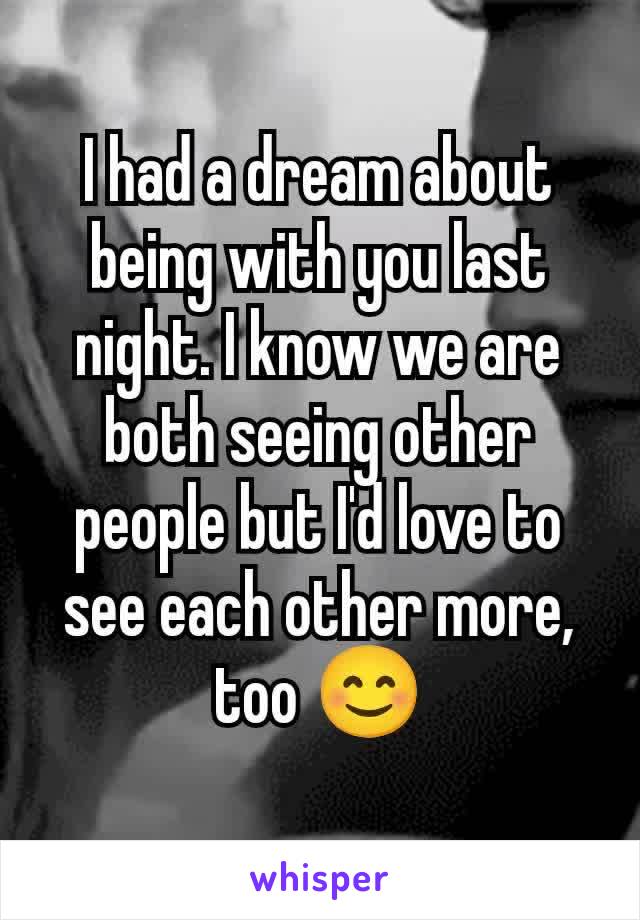 I had a dream about being with you last night. I know we are both seeing other people but I'd love to see each other more, too 😊