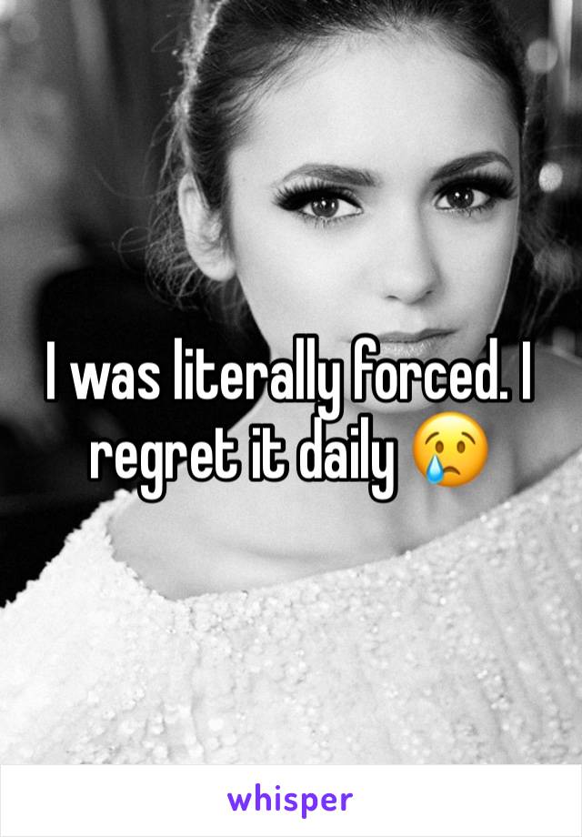 I was literally forced. I regret it daily 😢