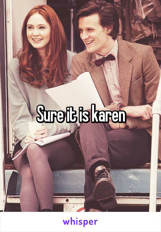 Sure it is karen