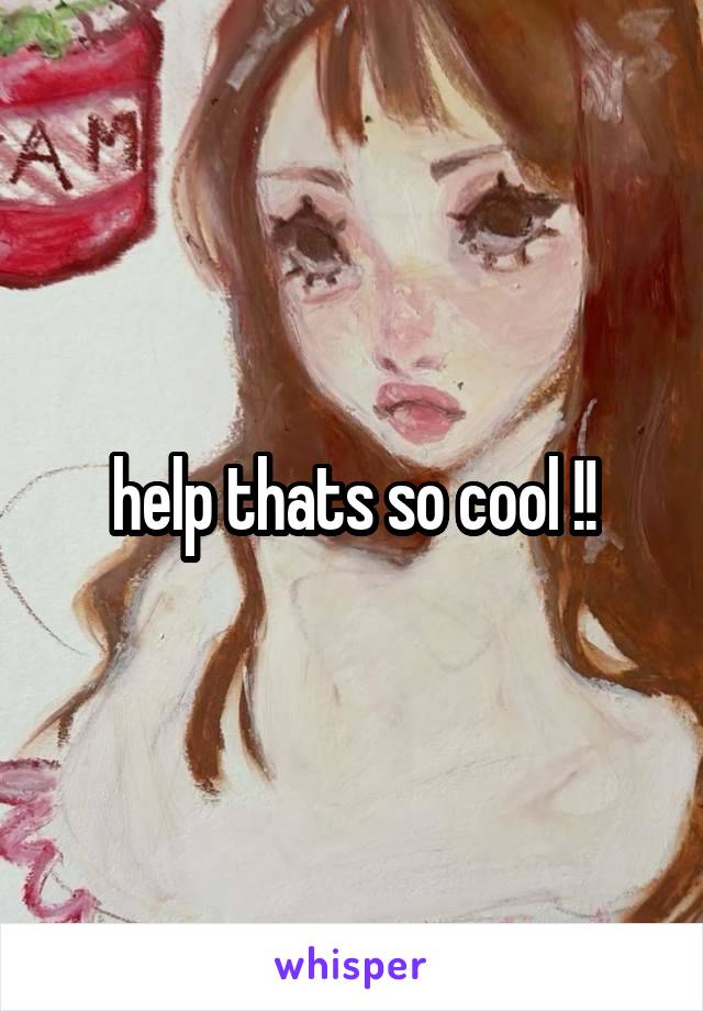 help thats so cool !!