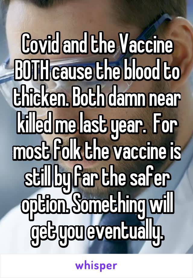 Covid and the Vaccine BOTH cause the blood to thicken. Both damn near killed me last year.  For most folk the vaccine is still by far the safer option. Something will get you eventually.