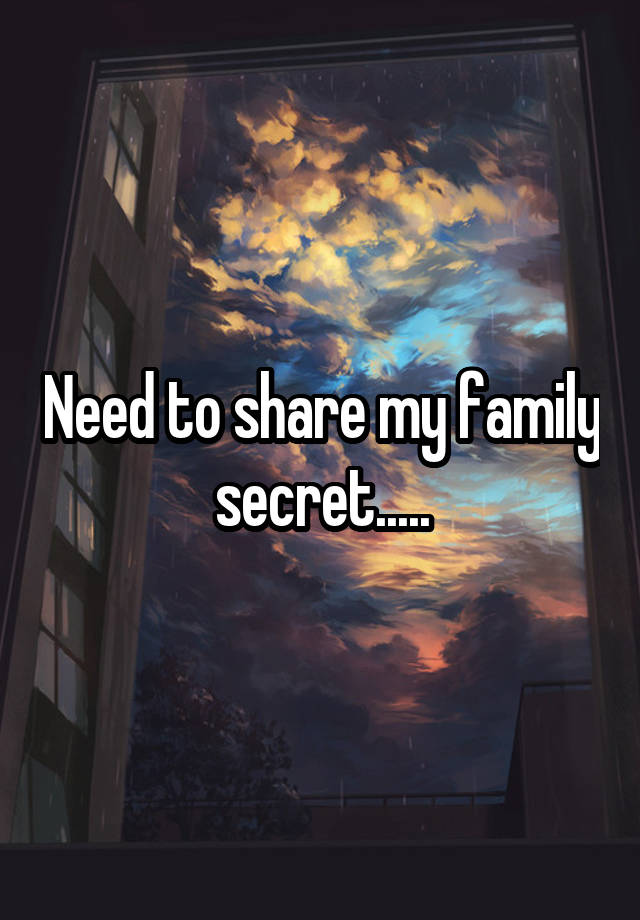 Need to share my family secret.....