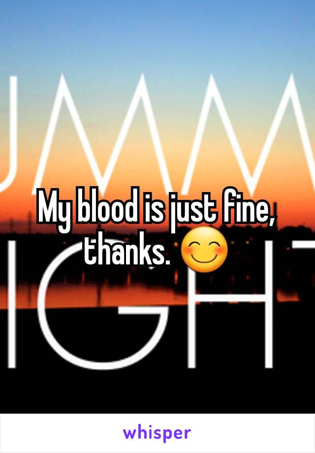 My blood is just fine, thanks. 😊