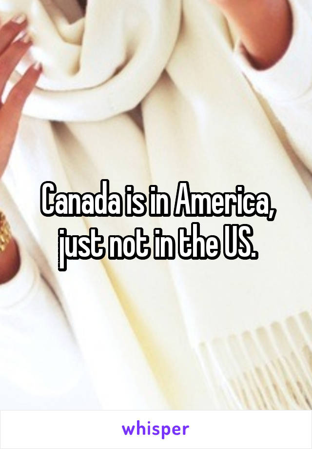 Canada is in America, just not in the US.