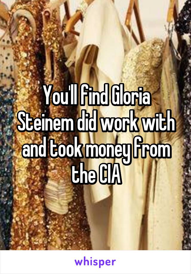 You'll find Gloria Steinem did work with and took money from the CIA