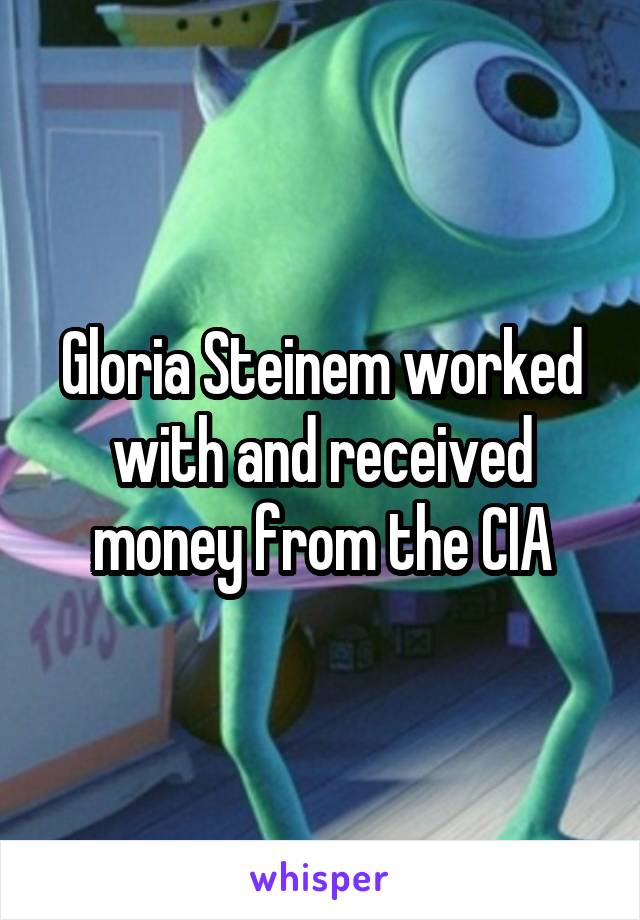 Gloria Steinem worked with and received money from the CIA