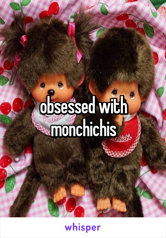 obsessed with monchichis