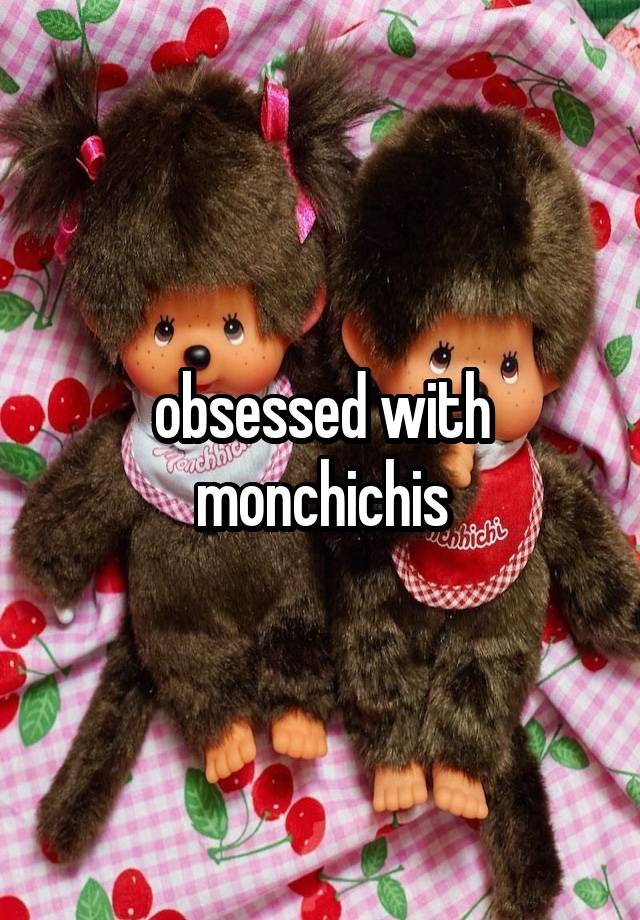 obsessed with monchichis