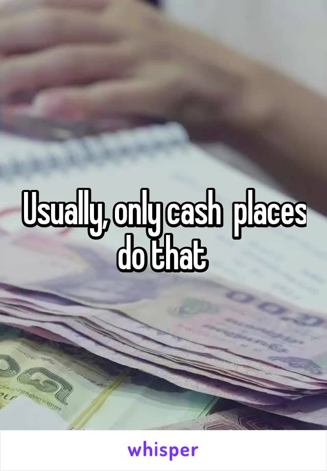 Usually, only cash  places do that 