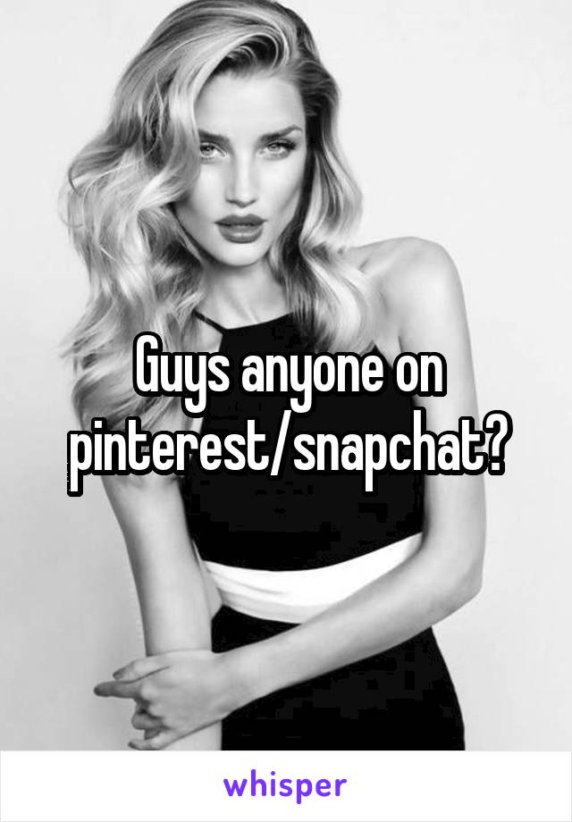 Guys anyone on pinterest/snapchat?