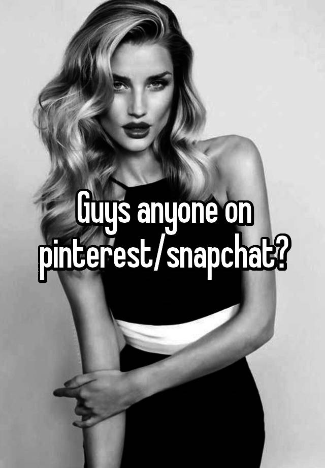 Guys anyone on pinterest/snapchat?