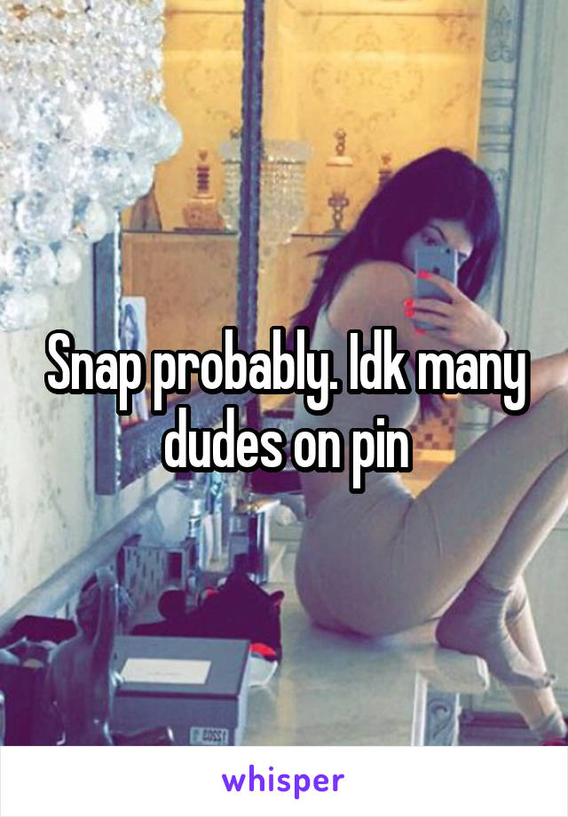 Snap probably. Idk many dudes on pin