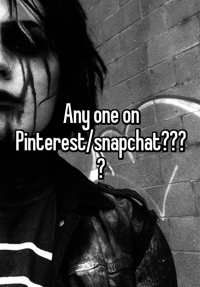 Any one on Pinterest/snapchat????