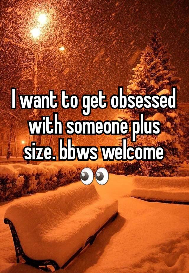 I want to get obsessed with someone plus size. bbws welcome 👀