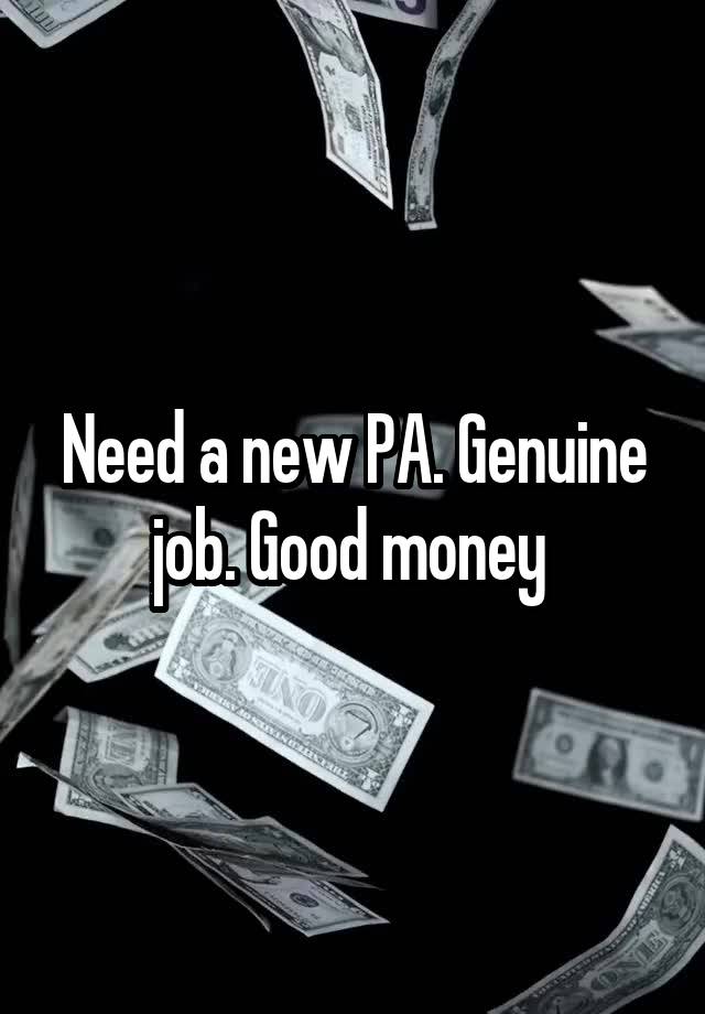 Need a new PA. Genuine job. Good money 