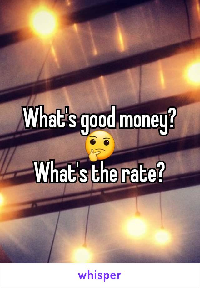 What's good money? 🤔
What's the rate?