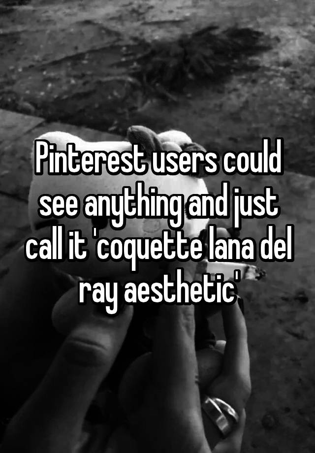 Pinterest users could see anything and just call it 'coquette lana del ray aesthetic'