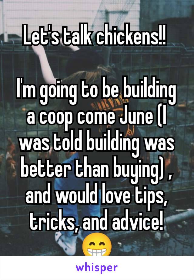 Let's talk chickens!! 

I'm going to be building a coop come June (I was told building was better than buying) , and would love tips, tricks, and advice! 😁