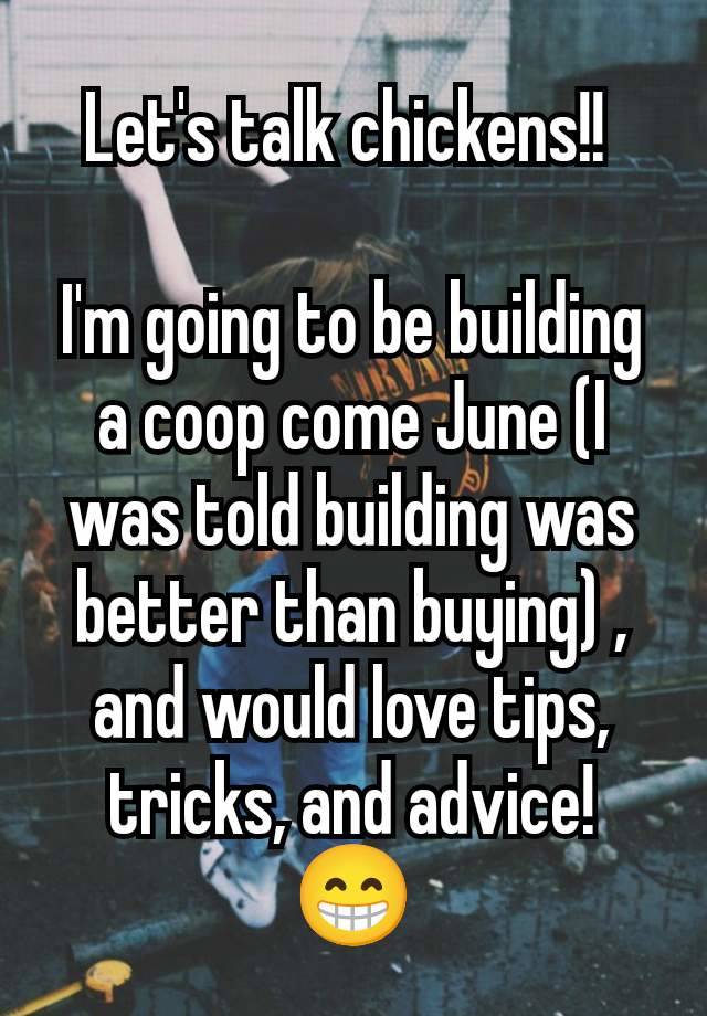 Let's talk chickens!! 

I'm going to be building a coop come June (I was told building was better than buying) , and would love tips, tricks, and advice! 😁