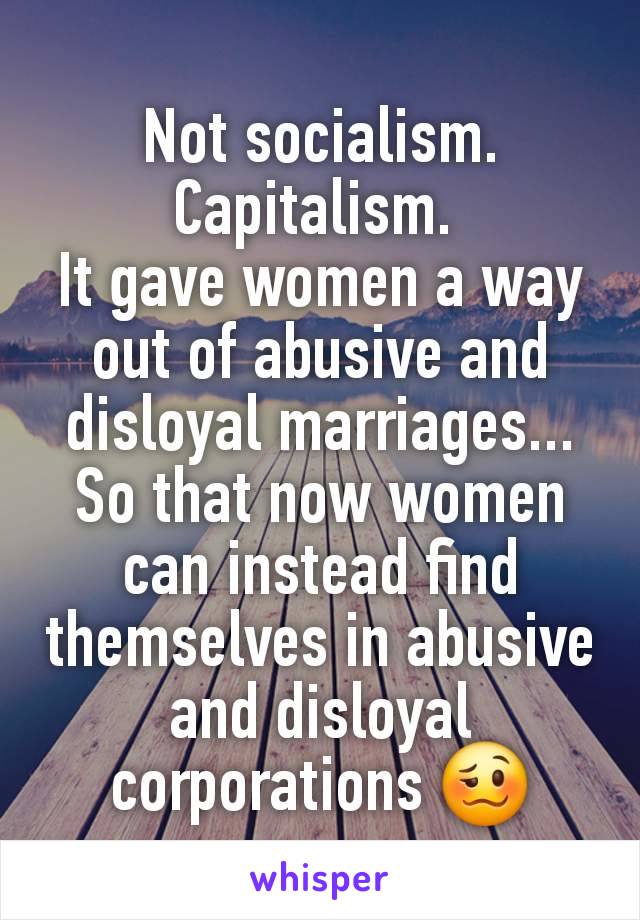 Not socialism. Capitalism. 
It gave women a way out of abusive and disloyal marriages...
So that now women can instead find themselves in abusive and disloyal corporations 🥴