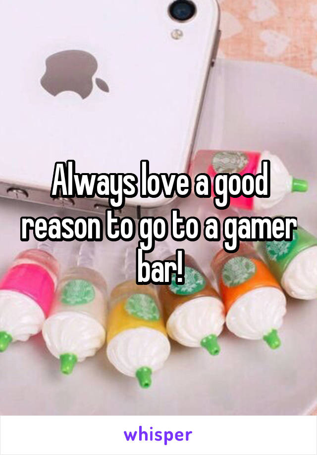 Always love a good reason to go to a gamer bar!