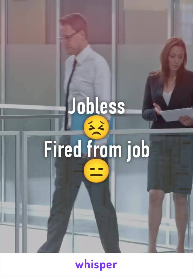 Jobless
😣
Fired from job
😑