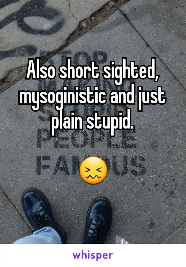 Also short sighted, mysoginistic and just plain stupid.

😖