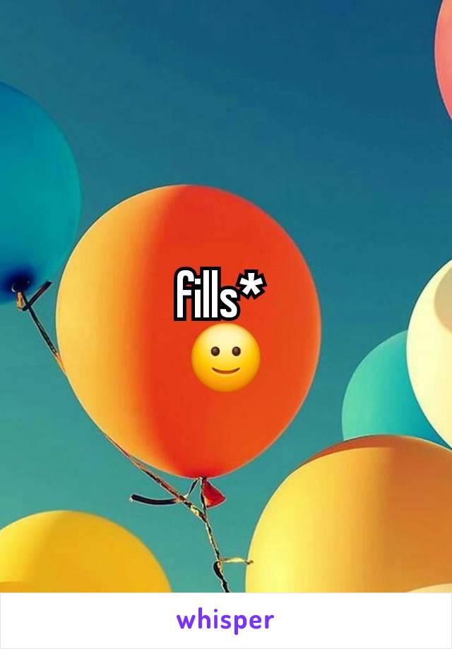 fills* 
🙂