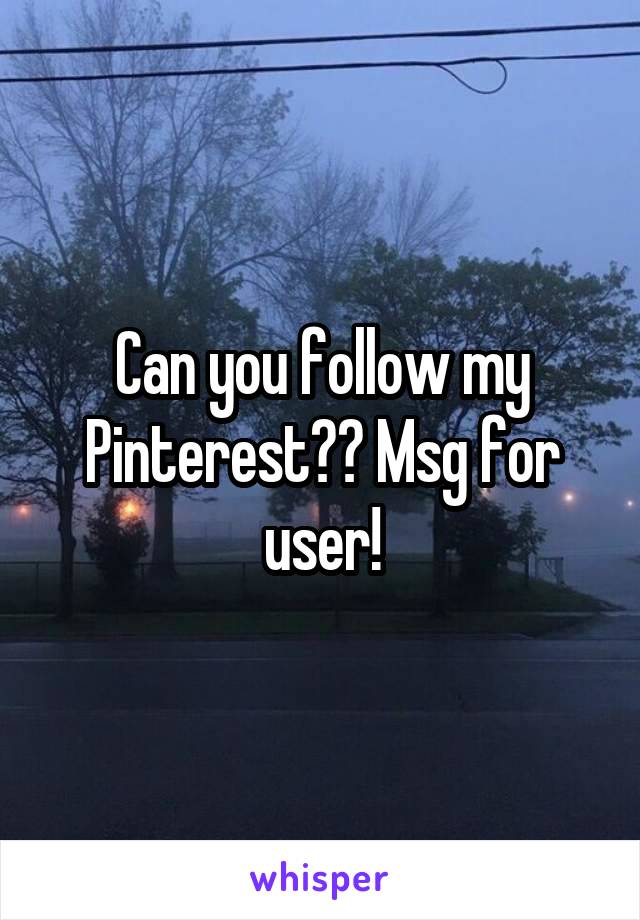 Can you follow my Pinterest?? Msg for user!