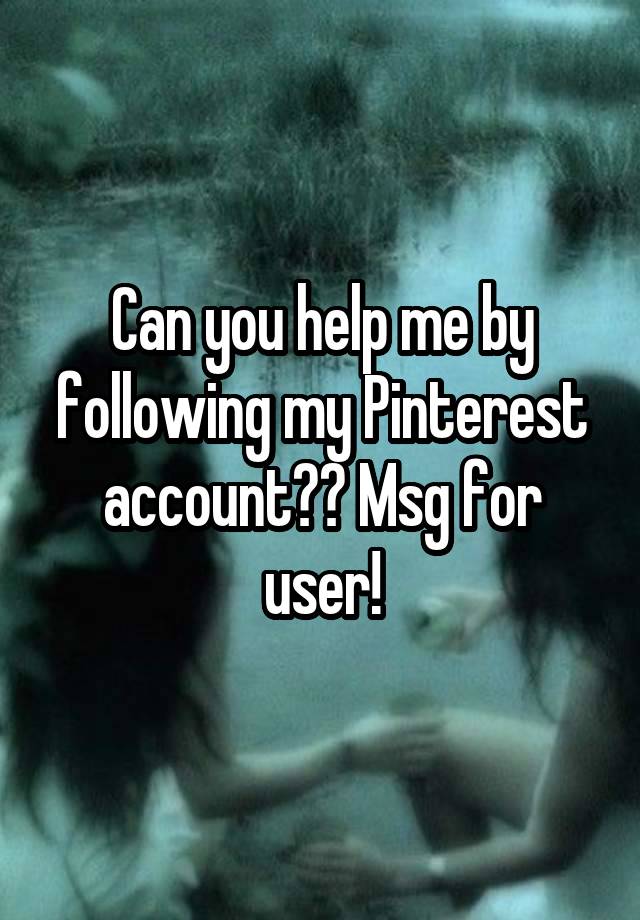 Can you help me by following my Pinterest account?? Msg for user!