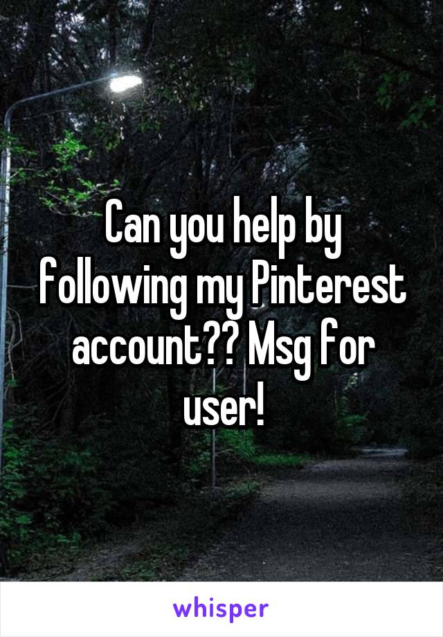 Can you help by following my Pinterest account?? Msg for user!