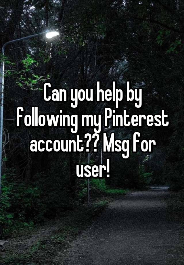 Can you help by following my Pinterest account?? Msg for user!