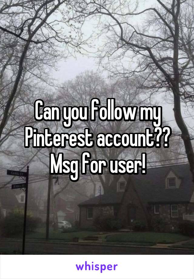 Can you follow my Pinterest account?? Msg for user!