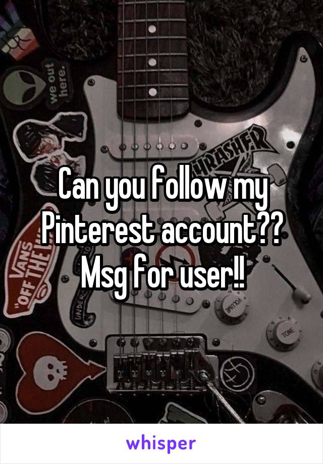 Can you follow my Pinterest account?? Msg for user!!