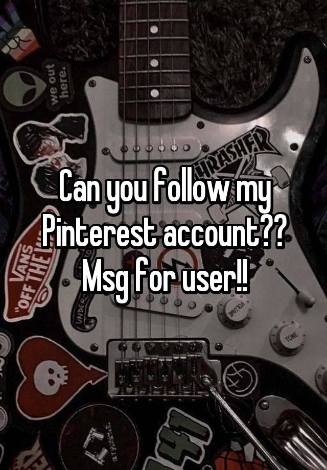 Can you follow my Pinterest account?? Msg for user!!