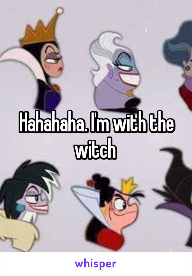 Hahahaha. I'm with the witch 