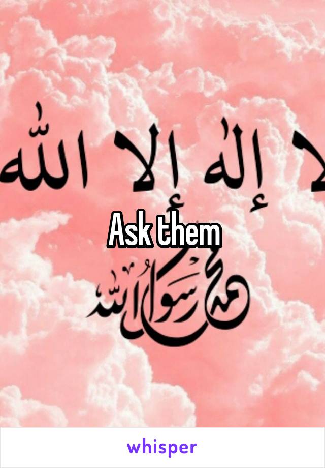 Ask them