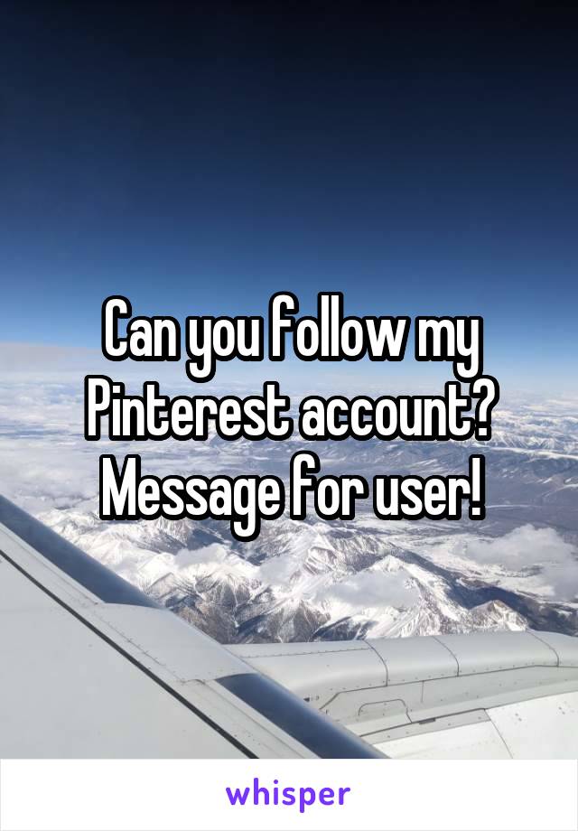 Can you follow my Pinterest account? Message for user!