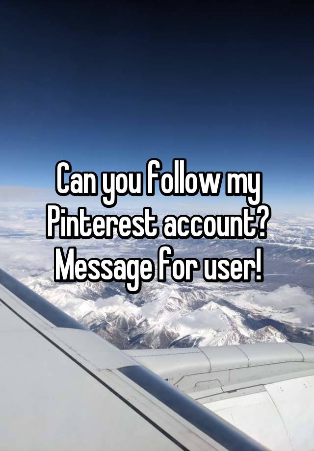 Can you follow my Pinterest account? Message for user!