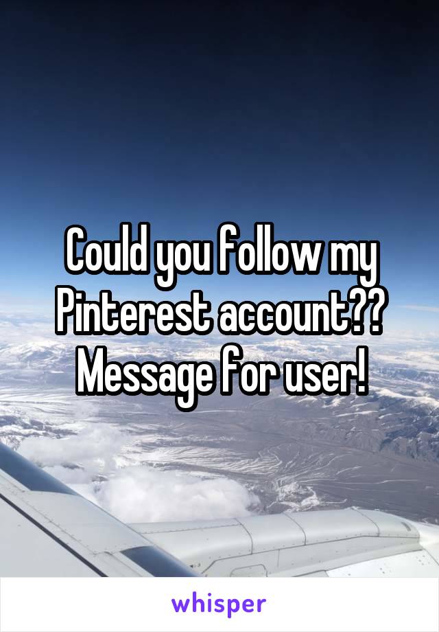 Could you follow my Pinterest account??
Message for user!