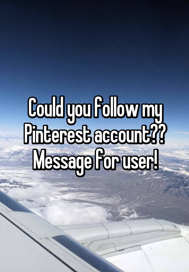 Could you follow my Pinterest account??
Message for user!